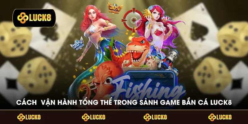 Cách vận hành tổng thể trong sảnh game bắn cá LUCK8 