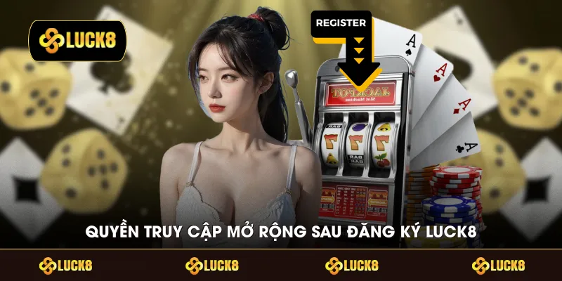 Quyền truy cập mở rộng sau đăng ký LUCK8