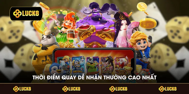 Thời điểm quay dễ nhận thưởng cao nhất